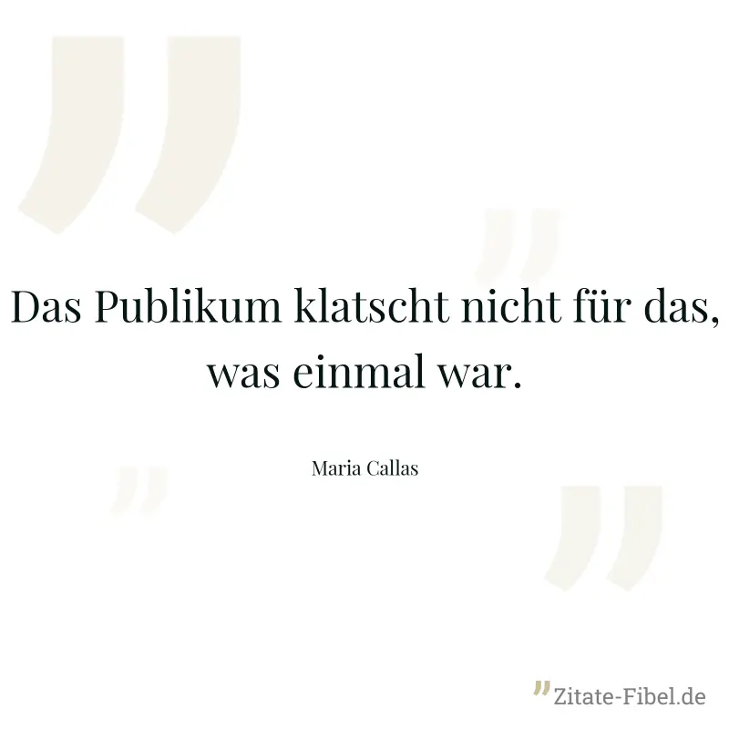 Das Publikum klatscht nicht für das, was einmal war. - Maria Callas