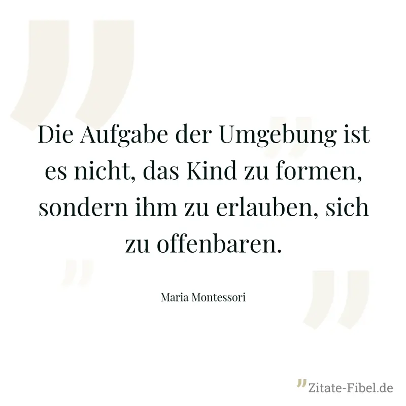 Die Aufgabe der Umgebung ist es nicht, das Kind zu formen, sondern ihm zu erlauben, sich zu offenbaren. - Maria Montessori