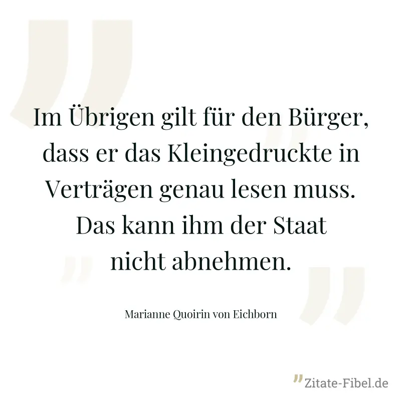 Im Übrigen gilt für den Bürger, dass er das Kleingedruckte in Verträgen genau lesen muss. Das kann ihm der Staat nicht abnehmen. - Marianne Quoirin von Eichborn