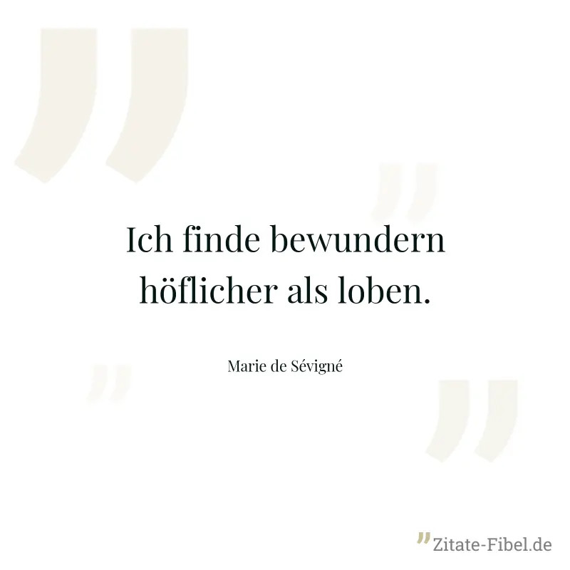 Ich finde bewundern höflicher als loben. - Marie de Sévigné