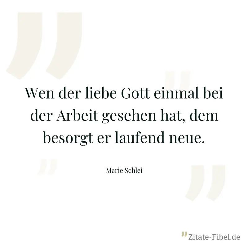 Wen der liebe Gott einmal bei der Arbeit gesehen hat, dem besorgt er laufend neue. - Marie Schlei