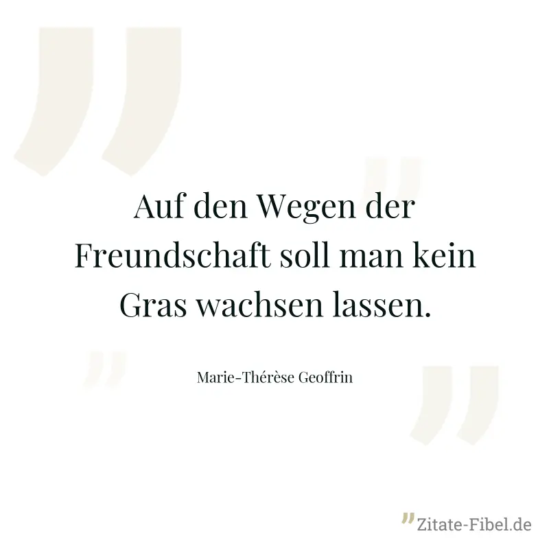Auf den Wegen der Freundschaft soll man kein Gras wachsen lassen. - Marie-Thérèse Geoffrin