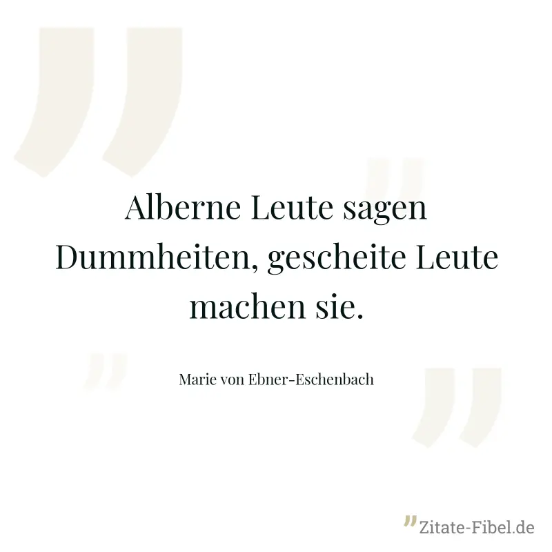 Alberne Leute sagen Dummheiten, gescheite Leute machen sie. - Marie von Ebner-Eschenbach