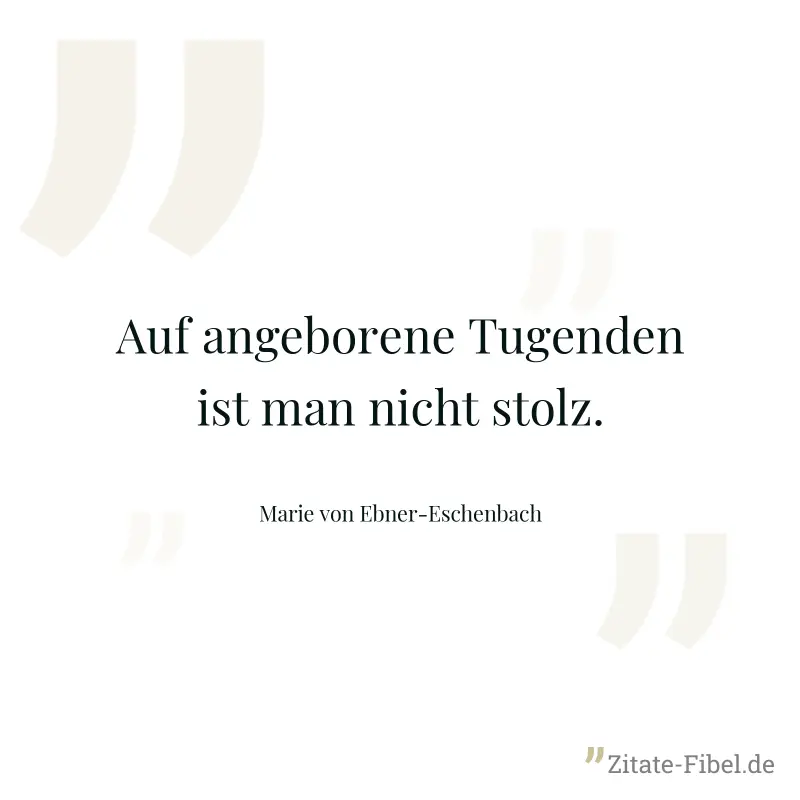 Auf angeborene Tugenden ist man nicht stolz. - Marie von Ebner-Eschenbach