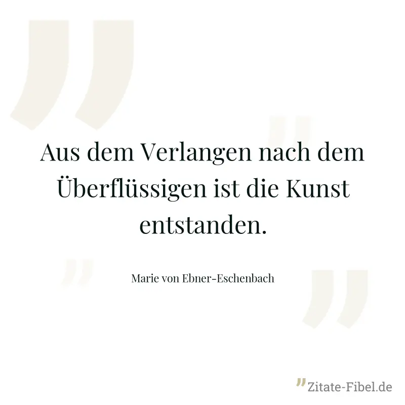 Aus dem Verlangen nach dem Überflüssigen ist die Kunst entstanden. - Marie von Ebner-Eschenbach