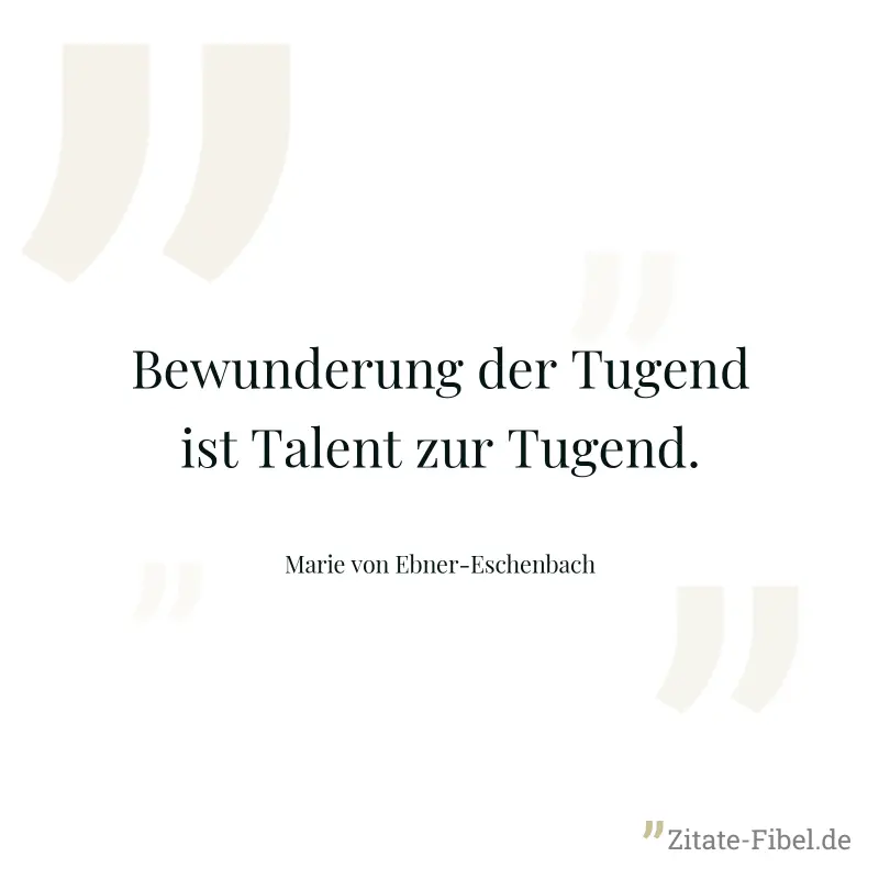 Bewunderung der Tugend ist Talent zur Tugend. - Marie von Ebner-Eschenbach