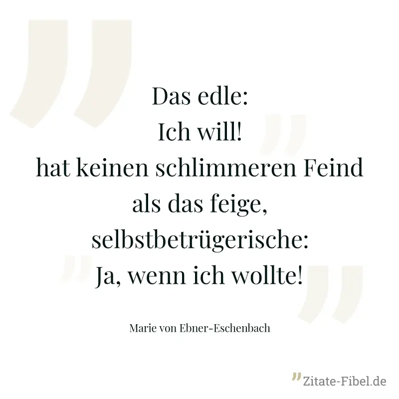 Das edle: Ich will! hat keinen schlimmeren Feind als das feige, selbstbetrügerische: Ja, wenn ich wollte! - Marie von Ebner-Eschenbach