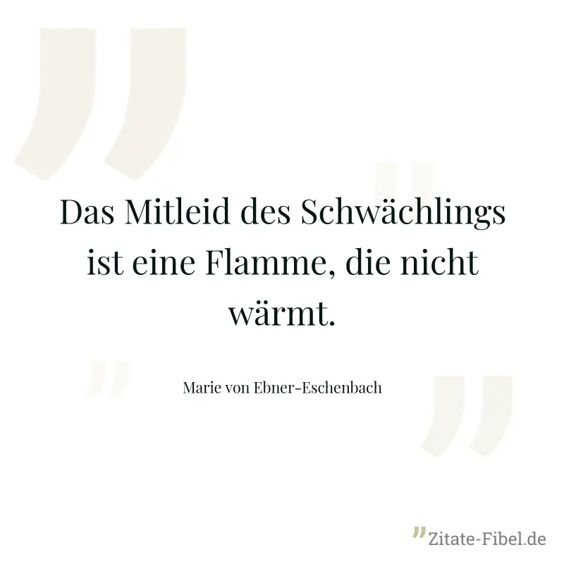 Das Mitleid des Schwächlings ist eine Flamme, die nicht wärmt. - Marie von Ebner-Eschenbach