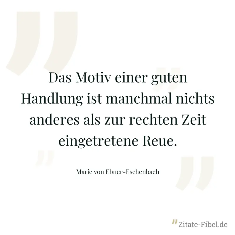 Das Motiv einer guten Handlung ist manchmal nichts anderes als zur rechten Zeit eingetretene Reue. - Marie von Ebner-Eschenbach
