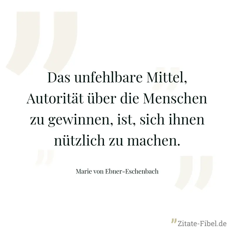 Das unfehlbare Mittel, Autorität über die Menschen zu gewinnen, ist, sich ihnen nützlich zu machen. - Marie von Ebner-Eschenbach