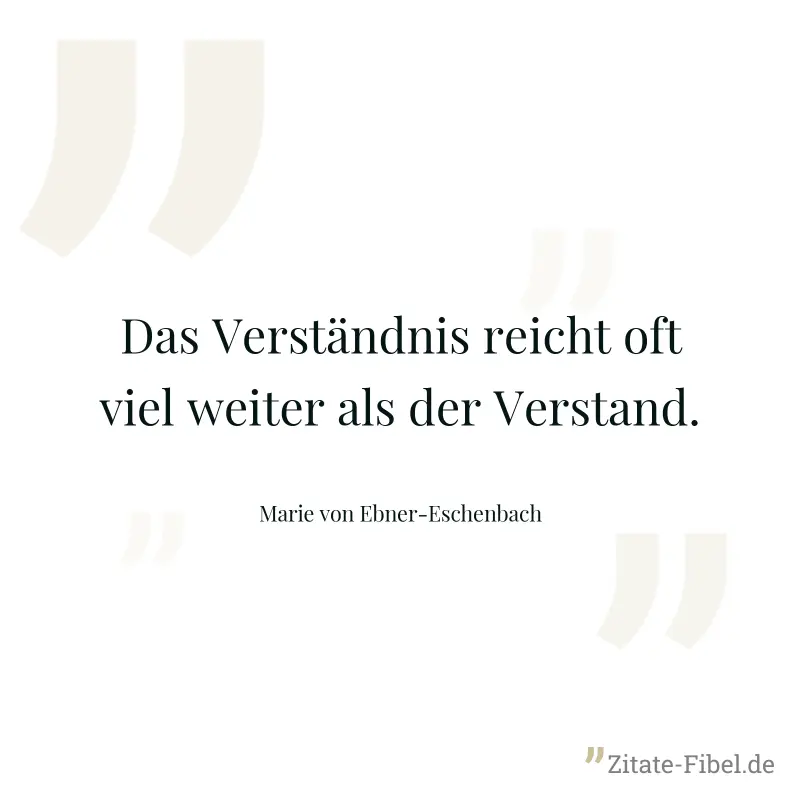 Das Verständnis reicht oft viel weiter als der Verstand. - Marie von Ebner-Eschenbach