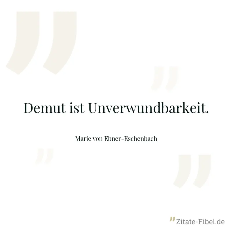 Demut ist Unverwundbarkeit. - Marie von Ebner-Eschenbach
