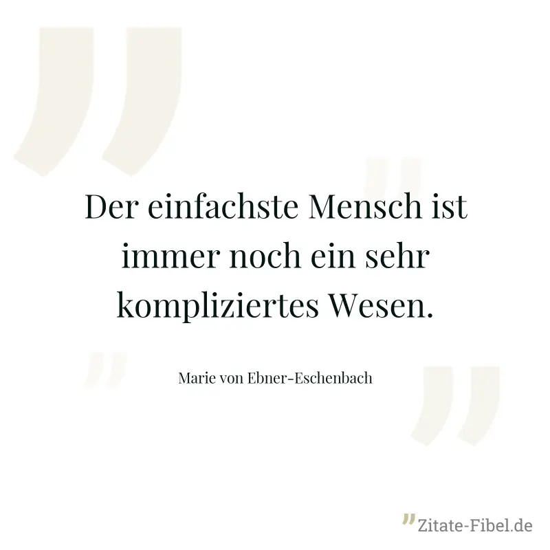 Der einfachste Mensch ist immer noch ein sehr kompliziertes Wesen. - Marie von Ebner-Eschenbach