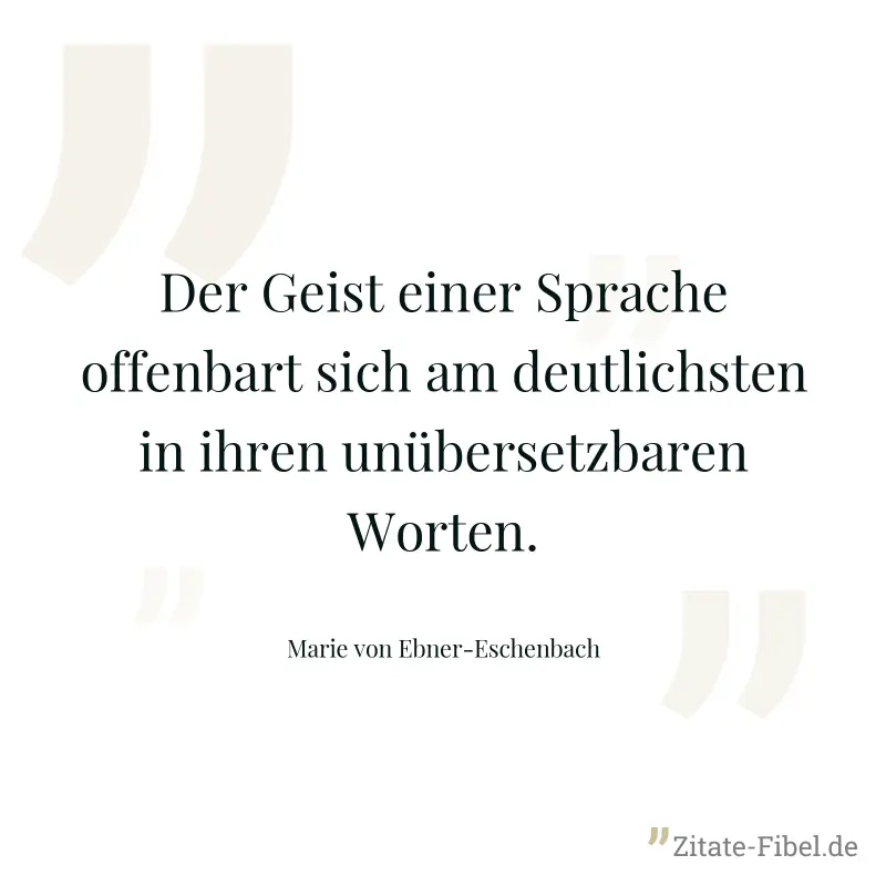 Der Geist einer Sprache offenbart sich am deutlichsten in ihren unübersetzbaren Worten. - Marie von Ebner-Eschenbach