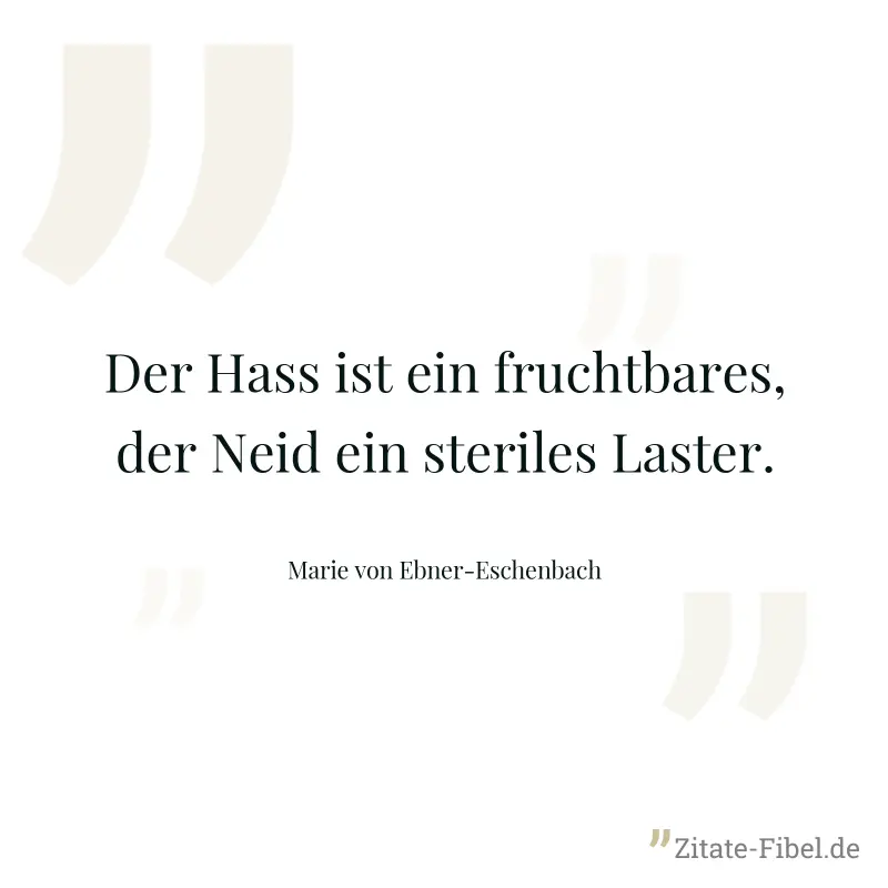 Der Hass ist ein fruchtbares, der Neid ein steriles Laster. - Marie von Ebner-Eschenbach