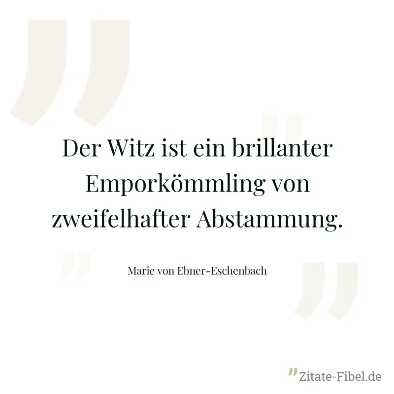 Der Witz ist ein brillanter Emporkömmling von zweifelhafter Abstammung. - Marie von Ebner-Eschenbach