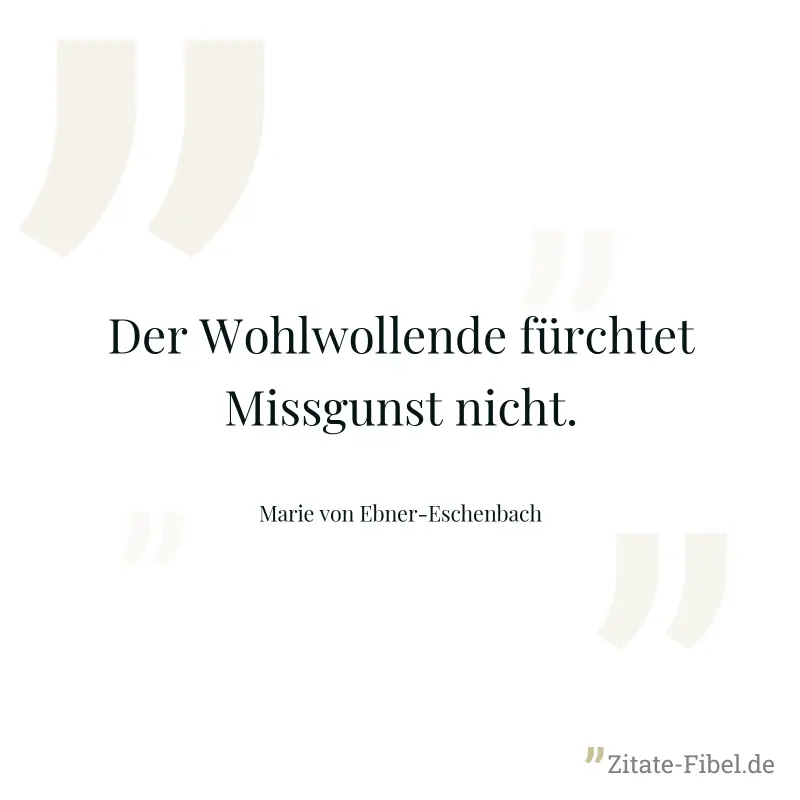 Der Wohlwollende fürchtet Missgunst nicht. - Marie von Ebner-Eschenbach