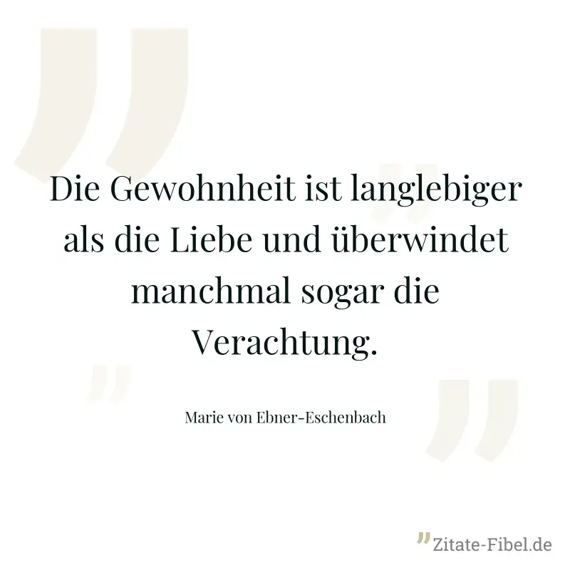Die Gewohnheit ist langlebiger als die Liebe und überwindet manchmal sogar die Verachtung. - Marie von Ebner-Eschenbach