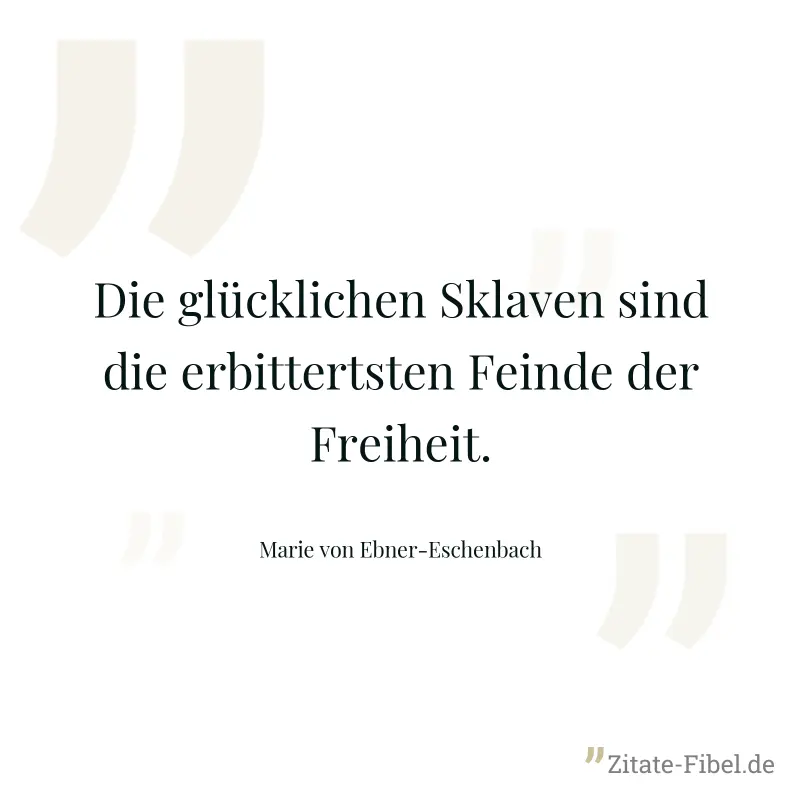 Die glücklichen Sklaven sind die erbittertsten Feinde der Freiheit. - Marie von Ebner-Eschenbach