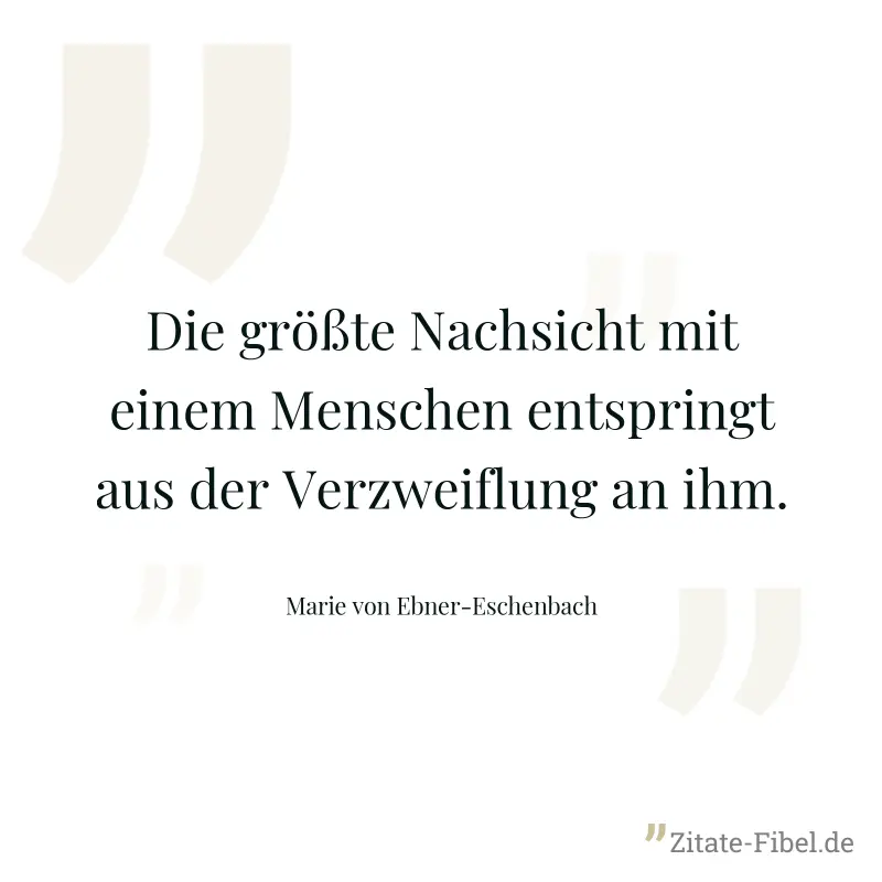 Die größte Nachsicht mit einem Menschen entspringt aus der Verzweiflung an ihm. - Marie von Ebner-Eschenbach