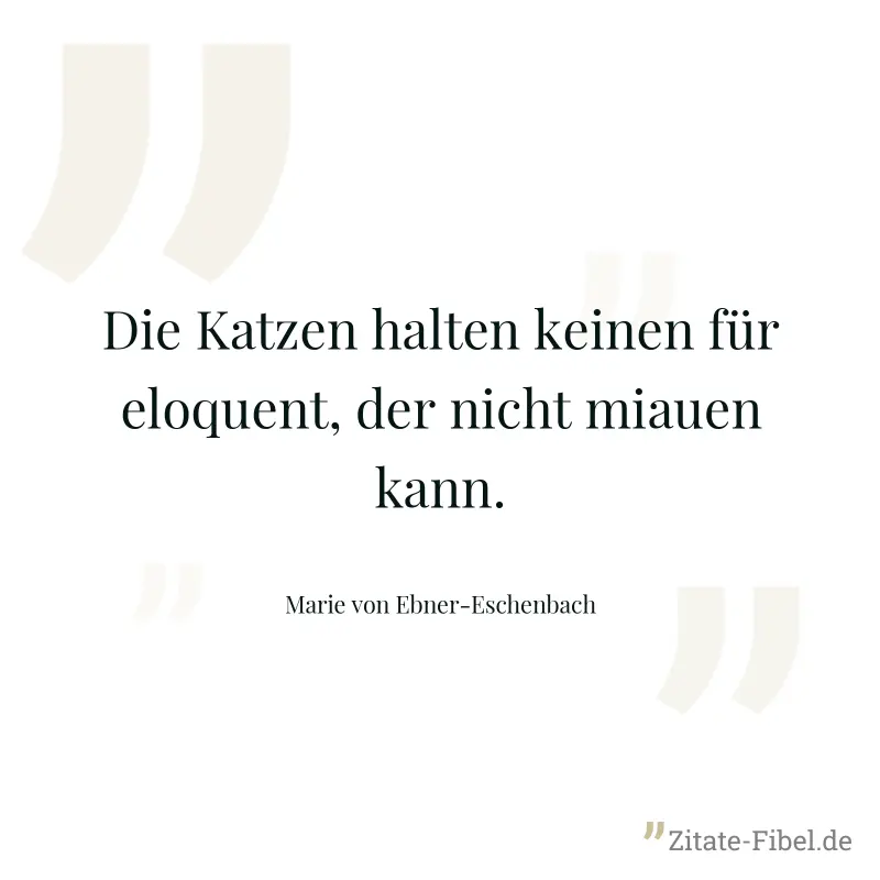 Die Katzen halten keinen für eloquent, der nicht miauen kann. - Marie von Ebner-Eschenbach