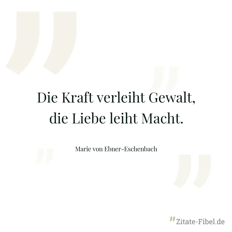 Die Kraft verleiht Gewalt, die Liebe leiht Macht. - Marie von Ebner-Eschenbach