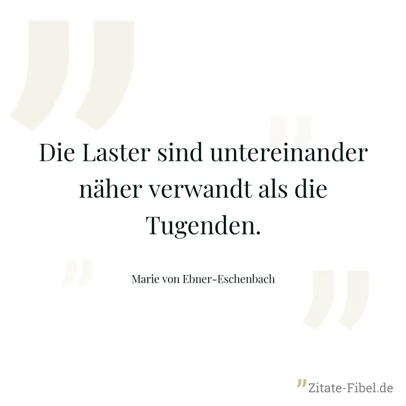 Die Laster sind untereinander näher verwandt als die Tugenden. - Marie von Ebner-Eschenbach