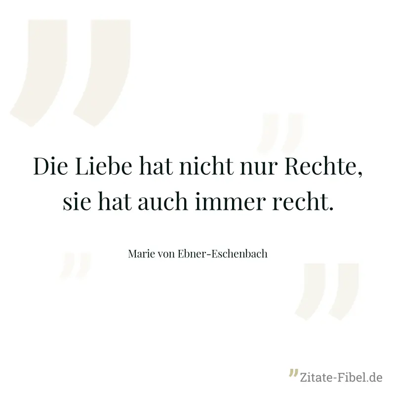 Die Liebe hat nicht nur Rechte, sie hat auch immer recht. - Marie von Ebner-Eschenbach