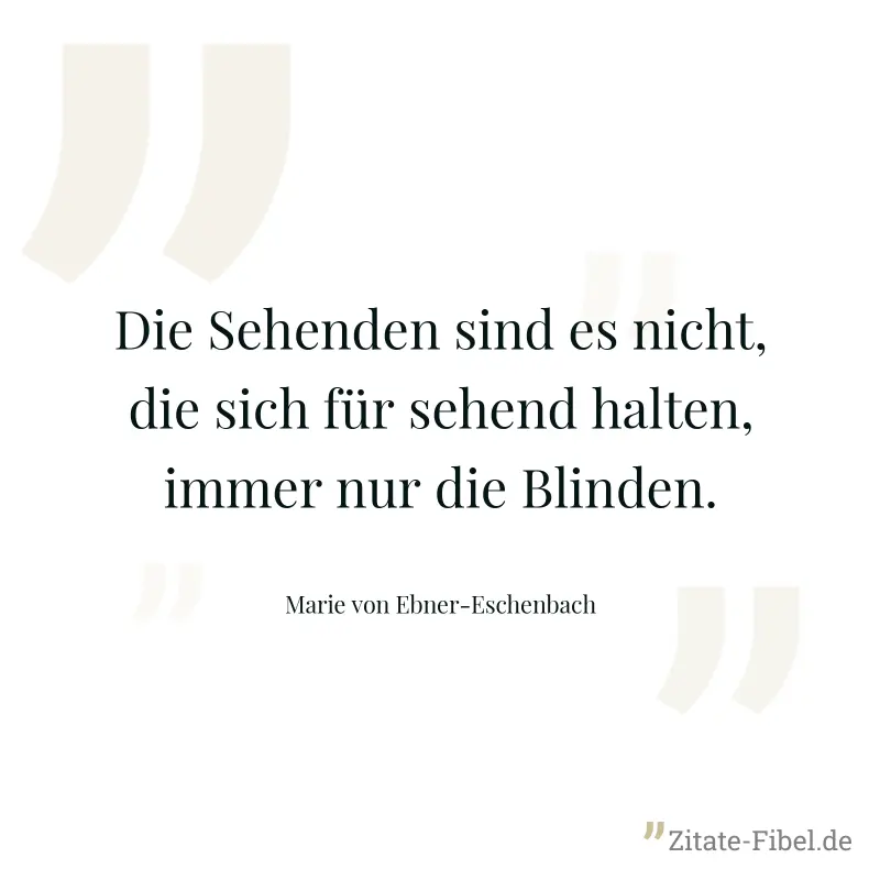 Die Sehenden sind es nicht, die sich für sehend halten, immer nur die Blinden. - Marie von Ebner-Eschenbach