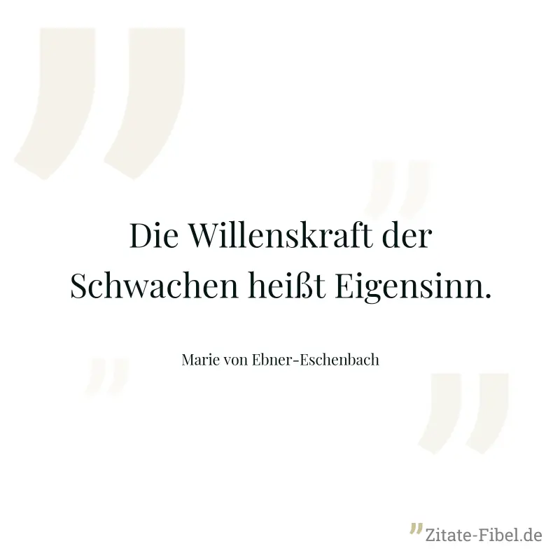 Die Willenskraft der Schwachen heißt Eigensinn. - Marie von Ebner-Eschenbach