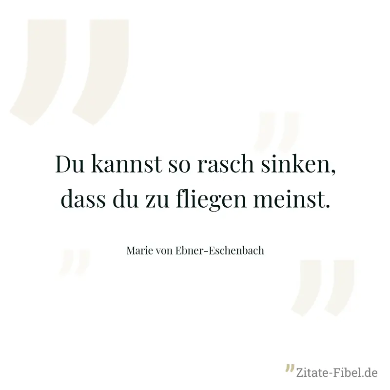 Du kannst so rasch sinken, dass du zu fliegen meinst. - Marie von Ebner-Eschenbach