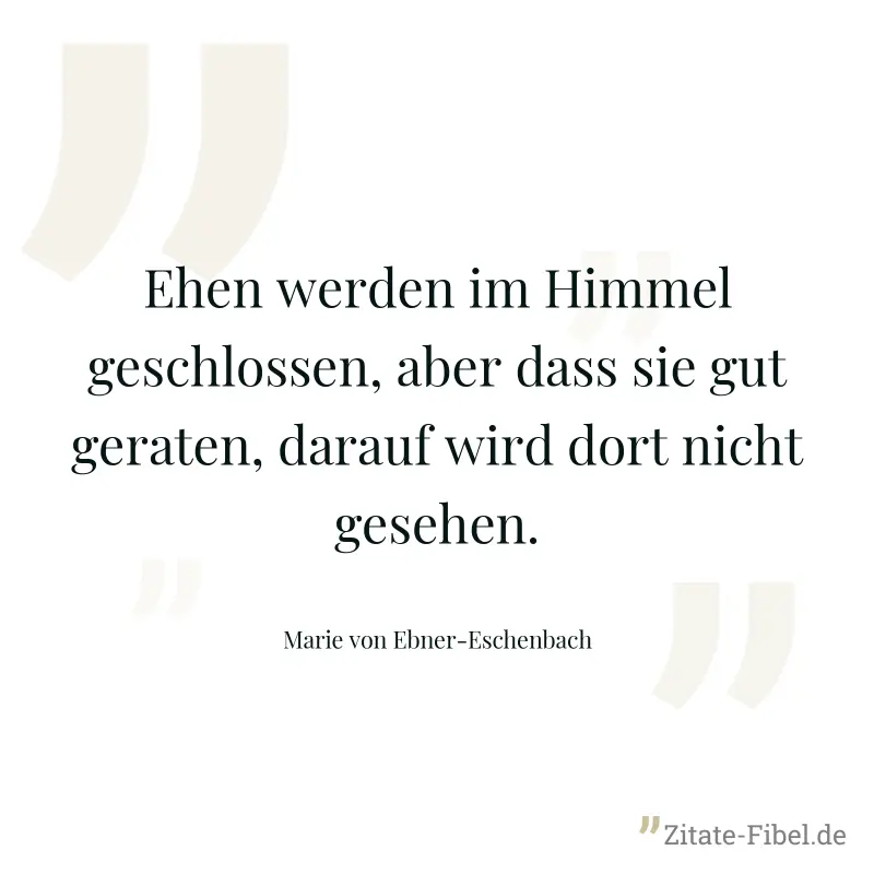 Ehen werden im Himmel geschlossen, aber dass sie gut geraten, darauf wird dort nicht gesehen. - Marie von Ebner-Eschenbach