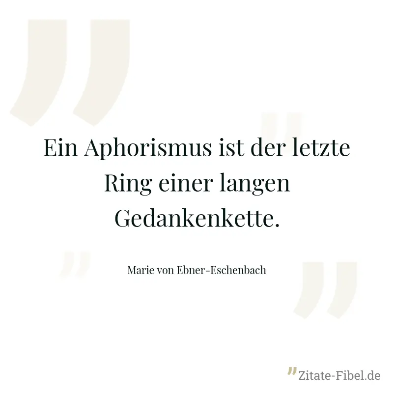 Ein Aphorismus ist der letzte Ring einer langen Gedankenkette. - Marie von Ebner-Eschenbach