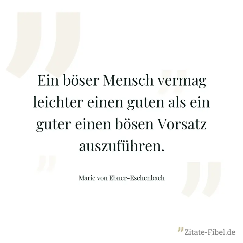Ein böser Mensch vermag leichter einen guten als ein guter einen bösen Vorsatz auszuführen. - Marie von Ebner-Eschenbach