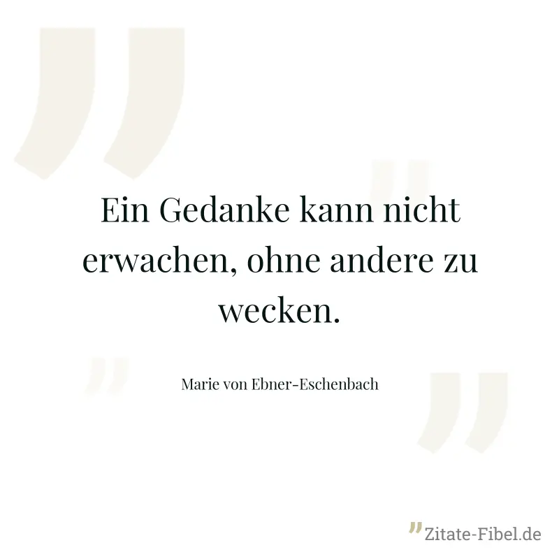 Ein Gedanke kann nicht erwachen, ohne andere zu wecken. - Marie von Ebner-Eschenbach