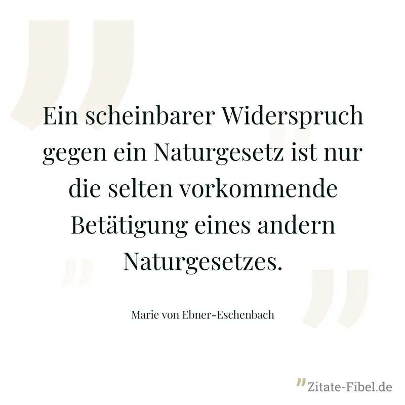 Ein scheinbarer Widerspruch gegen ein Naturgesetz ist nur die selten vorkommende Betätigung eines andern Naturgesetzes. - Marie von Ebner-Eschenbach