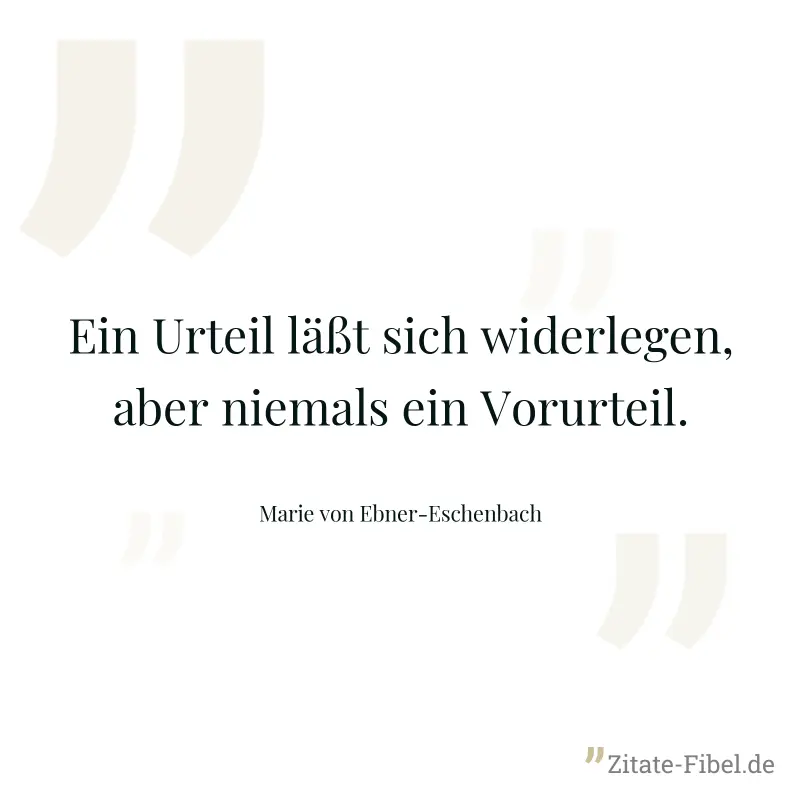 Ein Urteil läßt sich widerlegen, aber niemals ein Vorurteil. - Marie von Ebner-Eschenbach