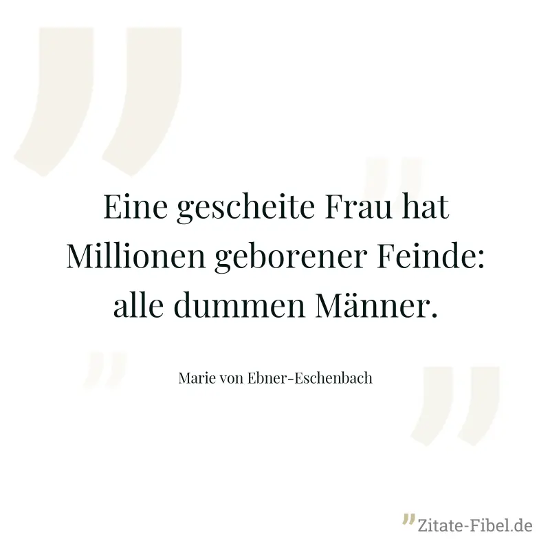 Eine gescheite Frau hat Millionen geborener Feinde: alle dummen Männer. - Marie von Ebner-Eschenbach