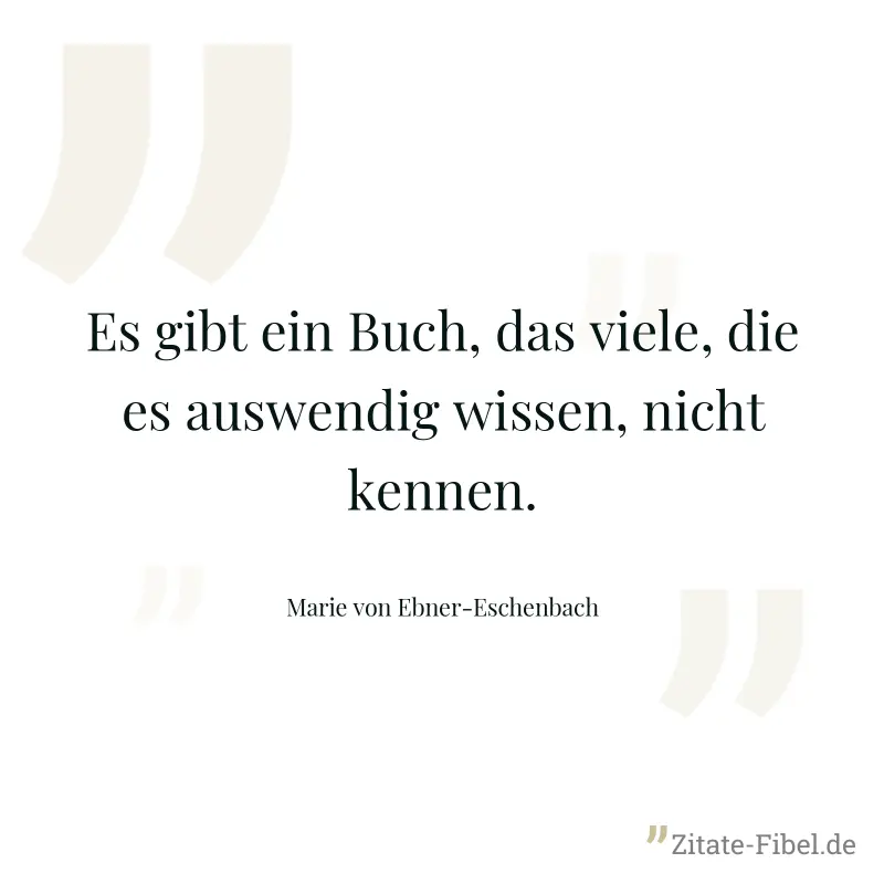 Es gibt ein Buch, das viele, die es auswendig wissen, nicht kennen. - Marie von Ebner-Eschenbach