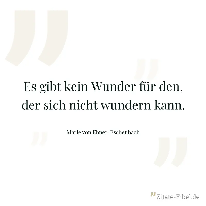 Es gibt kein Wunder für den, der sich nicht wundern kann. - Marie von Ebner-Eschenbach