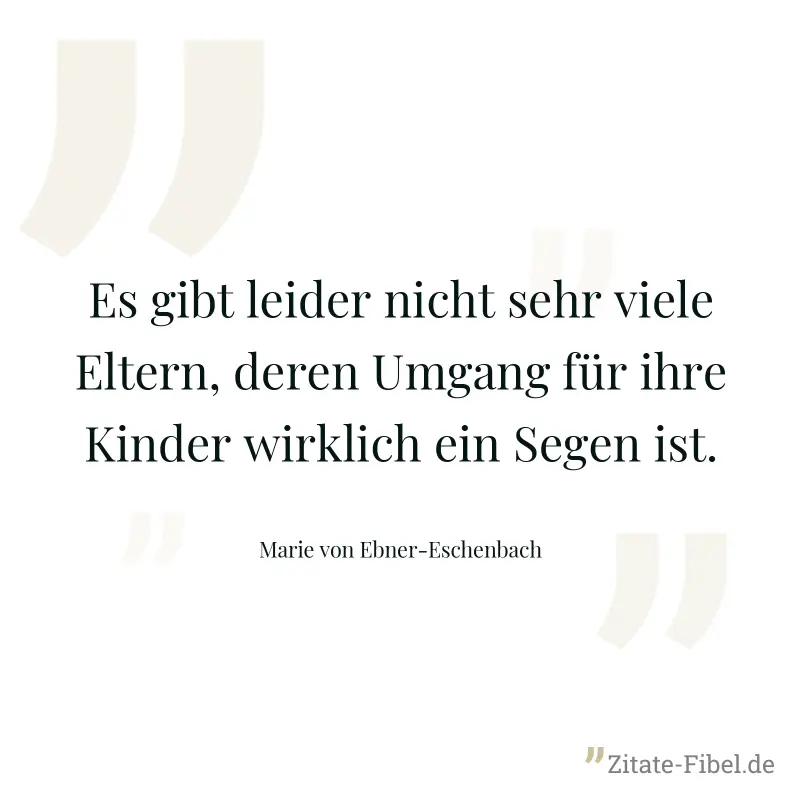 Es gibt leider nicht sehr viele Eltern, deren Umgang für ihre Kinder wirklich ein Segen ist. - Marie von Ebner-Eschenbach