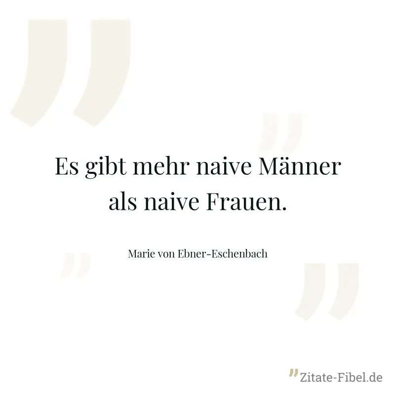 Es gibt mehr naive Männer als naive Frauen. - Marie von Ebner-Eschenbach