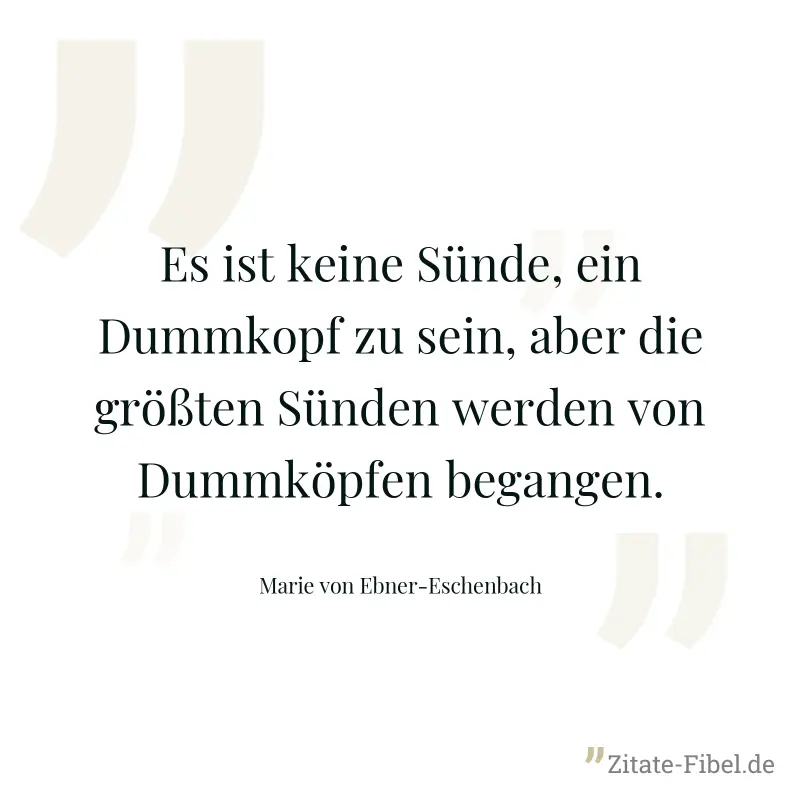 Es ist keine Sünde, ein Dummkopf zu sein, aber die größten Sünden werden von Dummköpfen begangen. - Marie von Ebner-Eschenbach
