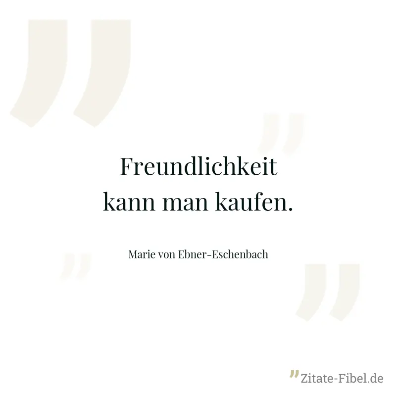 Freundlichkeit kann man kaufen. - Marie von Ebner-Eschenbach