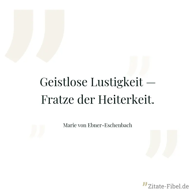 Geistlose Lustigkeit — Fratze der Heiterkeit. - Marie von Ebner-Eschenbach