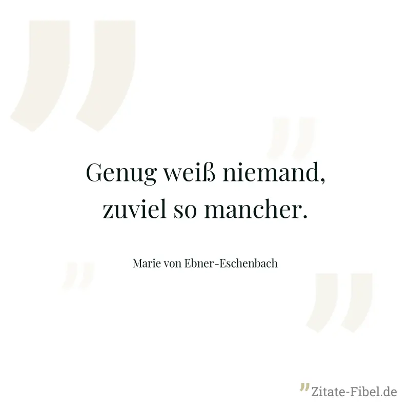 Genug weiß niemand, zuviel so mancher. - Marie von Ebner-Eschenbach