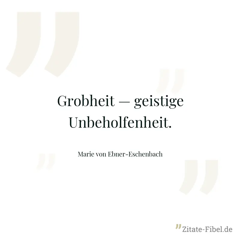 Grobheit — geistige Unbeholfenheit. - Marie von Ebner-Eschenbach