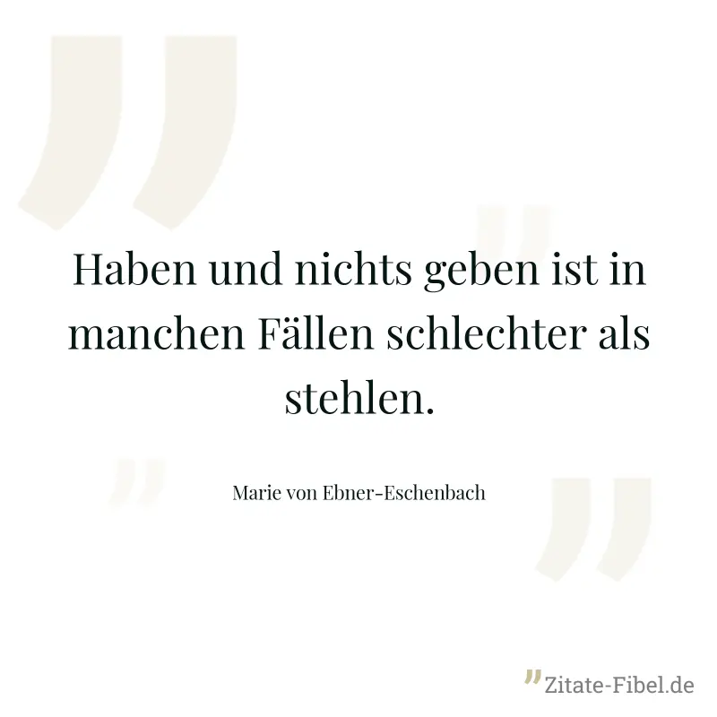 Haben und nichts geben ist in manchen Fällen schlechter als stehlen. - Marie von Ebner-Eschenbach