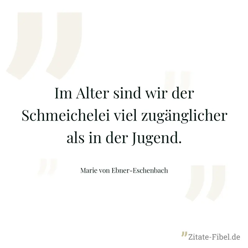 Im Alter sind wir der Schmeichelei viel zugänglicher als in der Jugend. - Marie von Ebner-Eschenbach