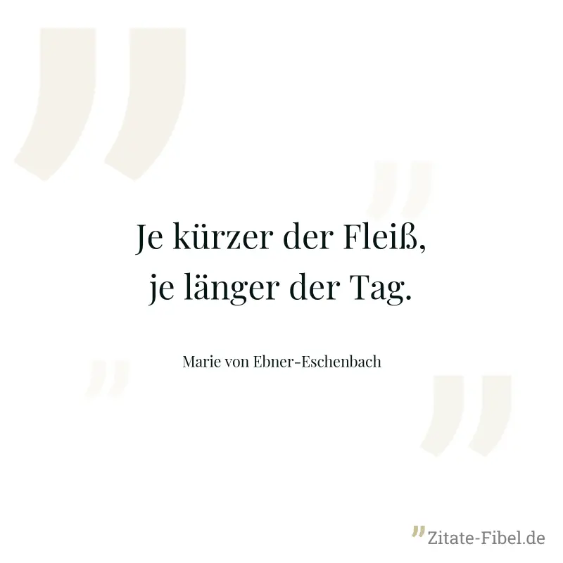 Je kürzer der Fleiß, je länger der Tag. - Marie von Ebner-Eschenbach